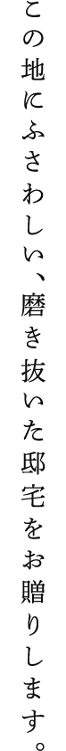 この地にふさわしい、磨き抜いた邸宅をお贈りします。