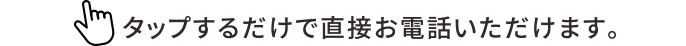 タップするだけで直接お電話・メールいただけます。