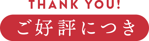 THANK YOU! ご好評につき