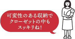 可変性のある収納でクローゼットの中もスッキリね！