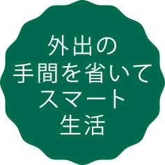 外出の手間を省いてスマート生活