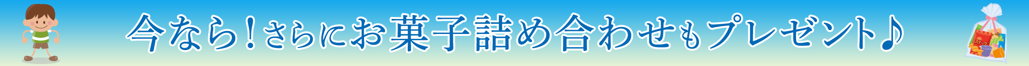 今なら！さらにお菓子詰め合わせもプレゼント♪