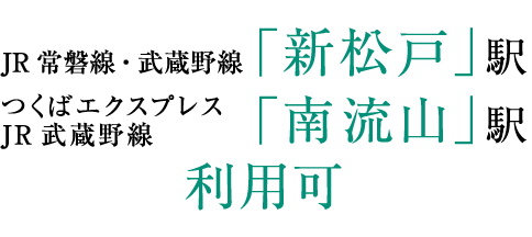 JR常磐線・武蔵野線「新松戸」駅／つくばエクスプレス・JR武蔵野線「南流山」駅利用可