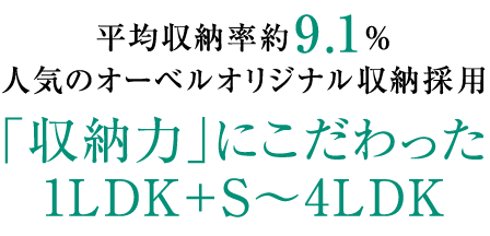平均収納率約9.1％人気のオーベルオリジナル収納採用「収納力」にこだわった1LDK＋S〜4LDK