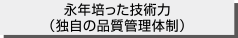 永年培った技術力(独自の品質管理体制)