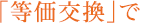 「等価交換」で