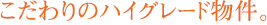 こだわりのハイグレード物件。