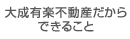 大成有楽不動産だからできること