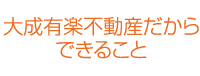 大成有楽不動産だからできること