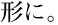 形に。