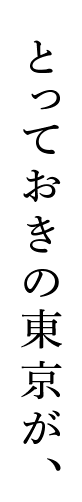 とっておきの東京が、