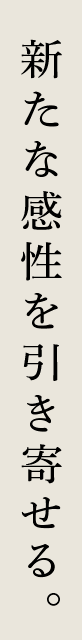 新たな感性を引き寄せる。