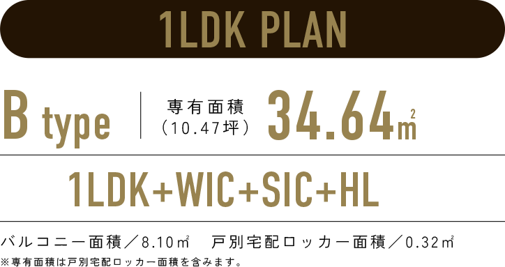 1LDK PLAN／B-type 専有面積34.64㎡（10.47坪）／1LDK+WIC+SIC+HL／バルコニー面積：8.10㎡　戸別宅配ロッカー面積：0.32㎡