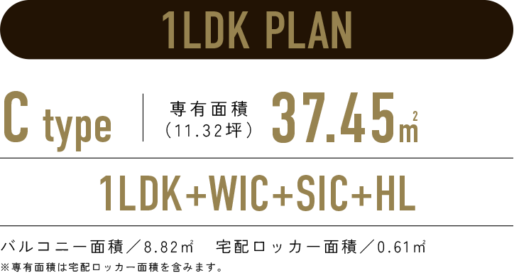 1LDK PLAN／C-type 専有面積36.84㎡（11.14坪）／1LDK+WIC+SIC+HL／バルコニー面積：8.82㎡　宅配ロッカー面積：0.61㎡