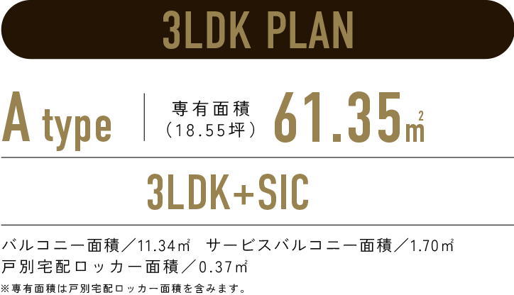 3LDK PLAN／A-type 専有面積61.35㎡（18.55坪）／3LDK+SIC／バルコニー面積：11.34㎡　サービスバルコニー面積：1.70㎡　戸別宅配ロッカー面積：0.37㎡