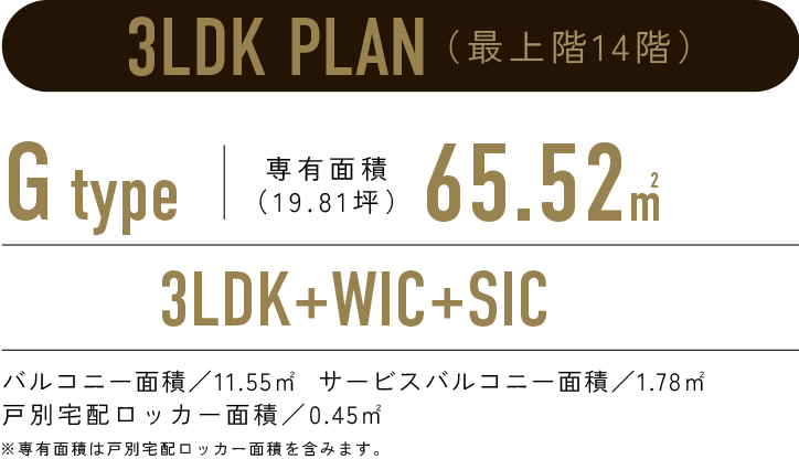 3LDK PLAN／G-type 専有面積65.52㎡（19.81坪）／3LDK+WIC+SIC／バルコニー面積:11.55㎡  サービスバルコニー面積:1.78㎡　戸別宅配ロッカー面積:0.45㎡