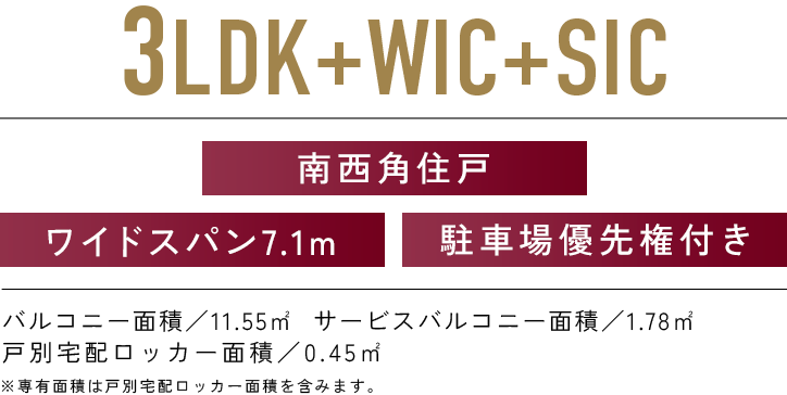 3LDK+WIC+SIC／バルコニー面積:11.55㎡  サービスバルコニー面積:1.78㎡　戸別宅配ロッカー面積:0.45㎡