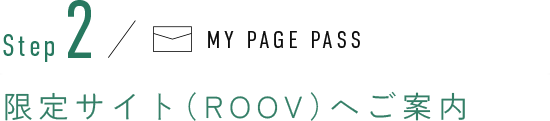 Step2 限定サイト（ROOV）へご案内
